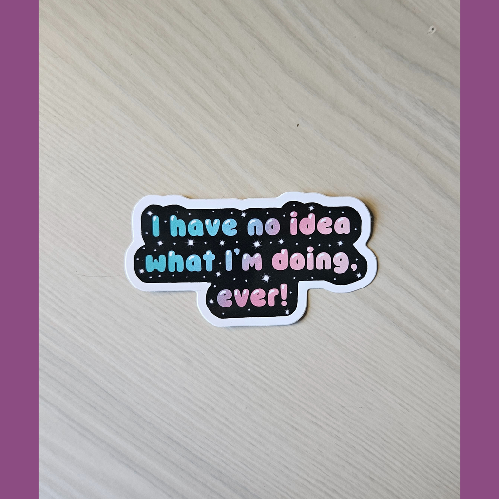 I Have No Idea What I'm Doing, ever!